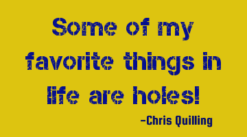 Some of my favorite things in life are holes!