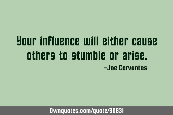 Your influence will either cause others to stumble or