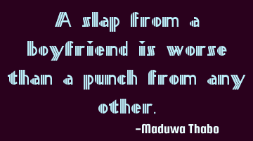 A slap from a boyfriend is worse than a punch from any other.