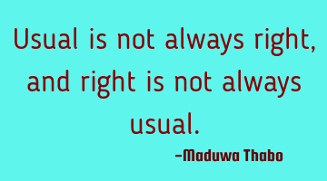 Usual is not always right, and right is not always usual.