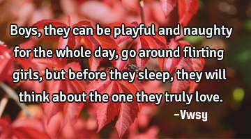 Boys, they can be playful and naughty for the whole day, go around flirting girls, but before they