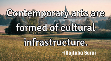 Contemporary arts are formed of cultural infrastructure.