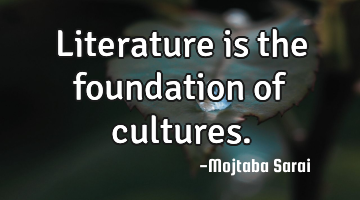 Literature is the foundation of cultures.