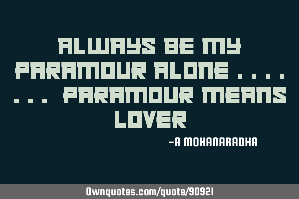 Always be my paramour alone ....... paramour means