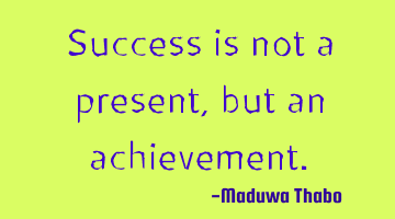 Success is not a present, but an achievement.