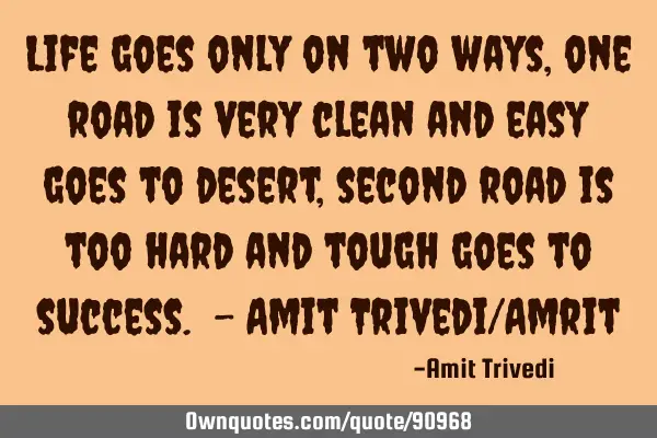 Life goes only on two ways, one road is very clean and easy goes to desert, second road is too hard