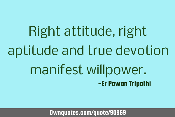 Right attitude, right aptitude and true devotion manifest