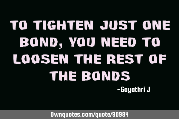 To tighten just one bond, You need to loosen the rest of the