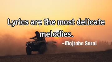 Lyrics are the most delicate melodies.