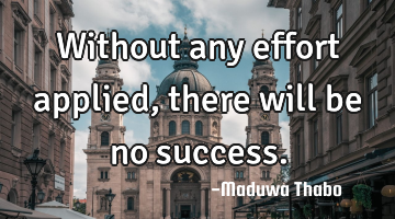 Without any effort applied, there will be no success.