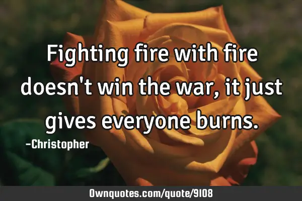 Fighting fire with fire doesn