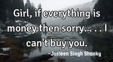 Girl, if everything is money then sorry.... I can