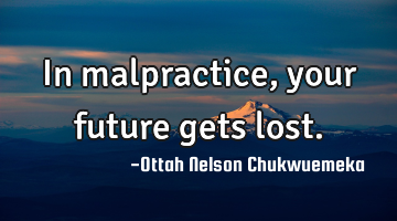 In malpractice, your future gets lost.