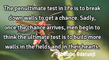 The penultimate test in life is to break down walls to get a chance. Sadly, once the chance arrives,