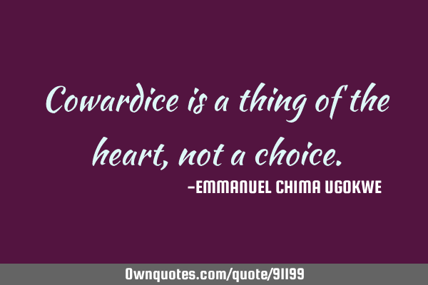 Cowardice is a thing of the heart, not a