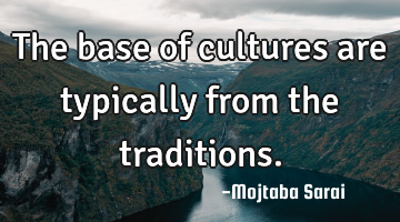 The base of cultures are typically from the traditions.