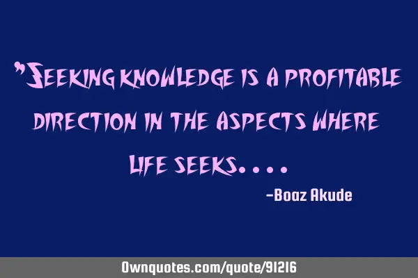 "Seeking knowledge is a profitable direction in the aspects where life