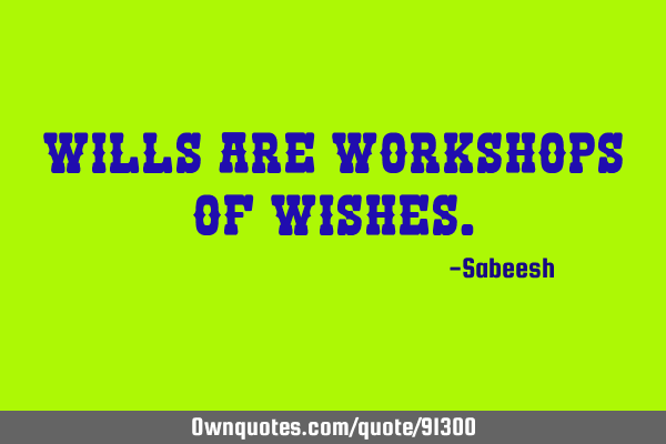 Wills are workshops of