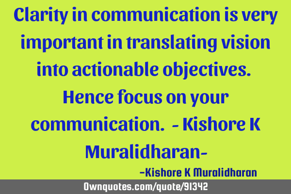 Clarity in communication is very important in translating vision into actionable objectives. Hence