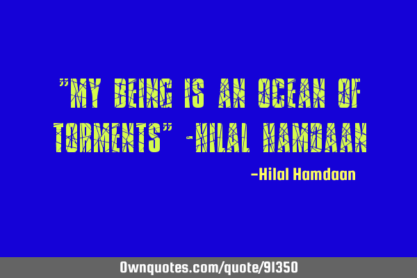 "My being is an ocean of torments" -Hilal H
