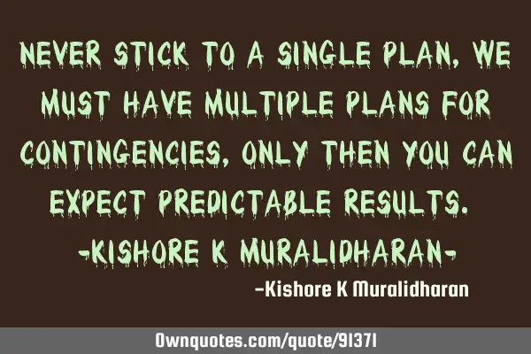 Never stick to a single plan, we must have multiple plans for contingencies, only then you can