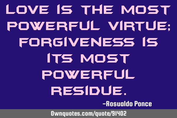 Love is the most powerful virtue; forgiveness is its most powerful