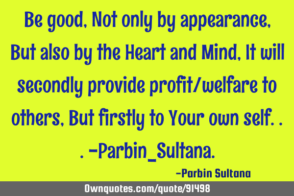Be good, Not only by appearance, But also by the Heart and Mind, It will secondly provide profit/