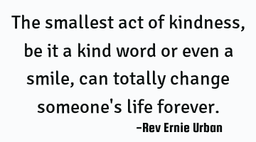 The smallest act of kindness, be it a kind word or even a smile, can totally change someone