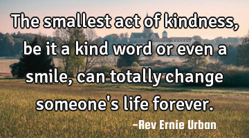 The smallest act of kindness, be it a kind word or even a smile, can totally change someone