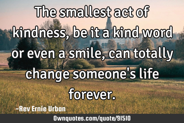 The smallest act of kindness, be it a kind word or even a smile, can totally change someone