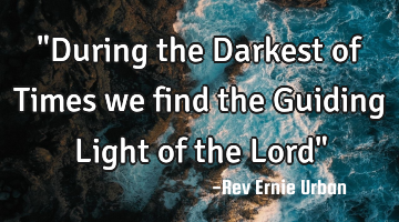 "During the Darkest of Times we find the Guiding Light of the Lord"