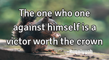 The one who one against himself is a victor worth the crown