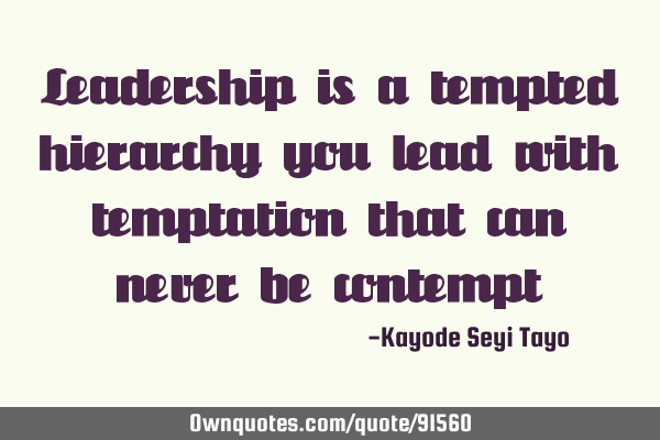Leadership is a tempted hierarchy you lead with temptation that can never be
