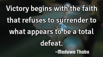 Victory begins with the faith that refuses to surrender to what appears to be a total defeat.