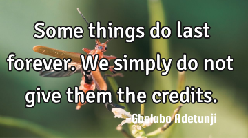 Some things do last forever. We simply do not give them the credits.