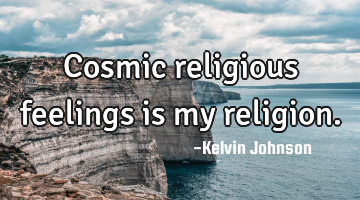 Cosmic religious feelings is my religion.
