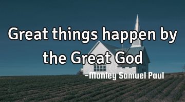 Great things happen by the Great God