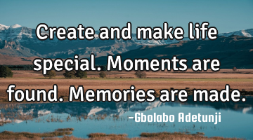 Create and make life special. Moments are found. Memories are made.