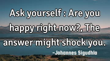 Ask yourself : Are you happy right now? , The answer might shock you.