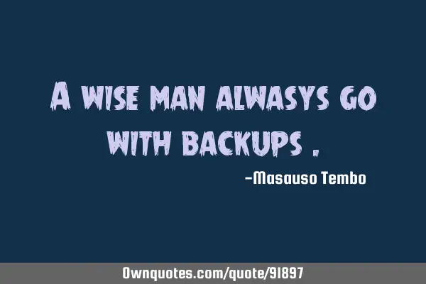 A wise man alwasys go with backups