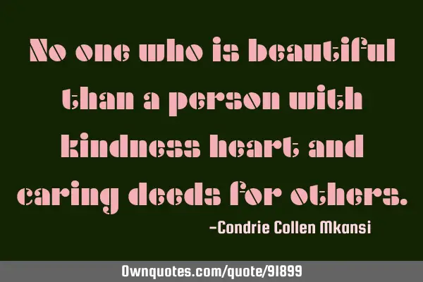 No one who is beautiful than a person with kindness heart and caring deeds for