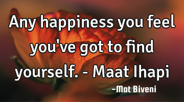 Any happiness you feel you