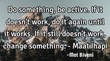 Do something, be active. If it doesn