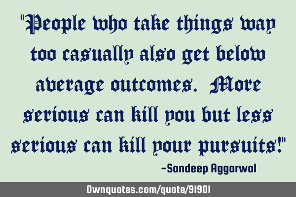 "People who take things way too casually also get below average outcomes. More serious can kill you