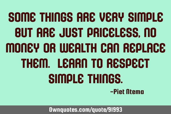 Some things are very simple but are just priceless, no money or wealth can replace them. Learn to