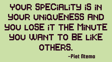 Your speciality is in your uniqueness and you lose it the minute you want to be like others.