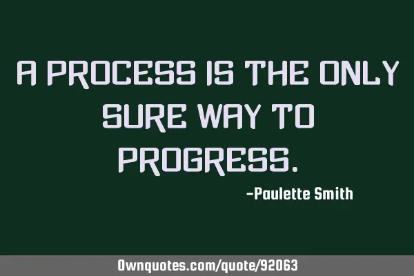 A process is the only sure way to