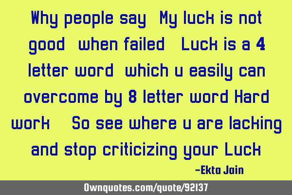 Why people say "My luck is not good" when failed. Luck is a 4 letter word, which u easily can