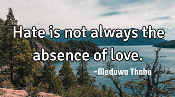 Hate is not always the absence of love.