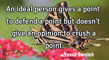 An ideal person gives a point to defend a point but doesn
